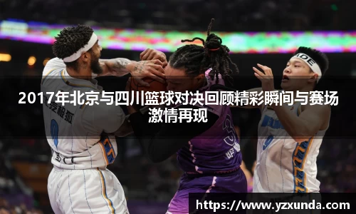 2017年北京与四川篮球对决回顾精彩瞬间与赛场激情再现