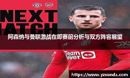 阿森纳与曼联激战在即赛前分析与双方阵容展望